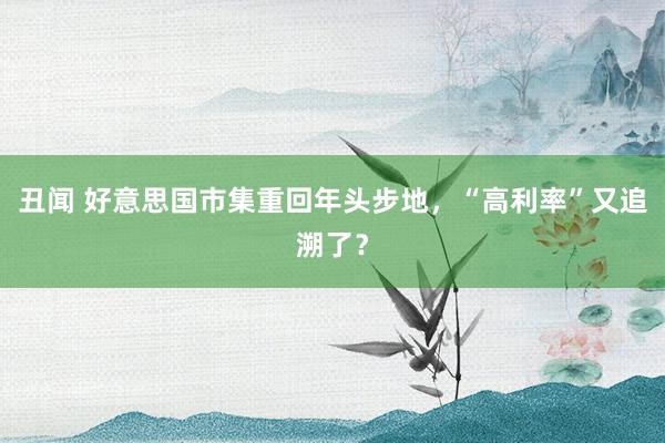 丑闻 好意思国市集重回年头步地，“高利率”又追溯了？