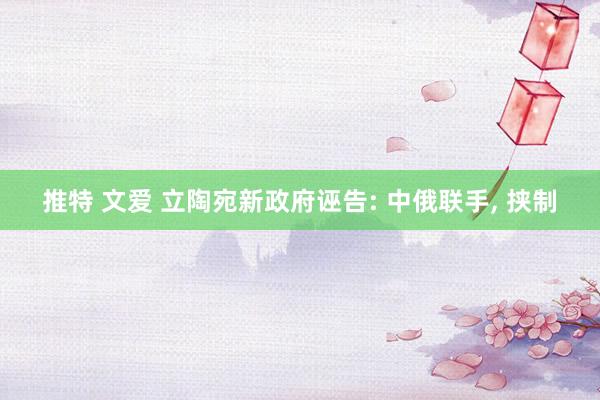 推特 文爱 立陶宛新政府诬告: 中俄联手, 挟制
