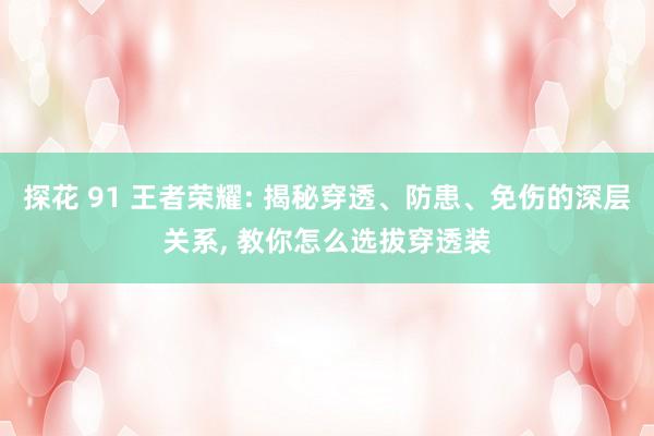 探花 91 王者荣耀: 揭秘穿透、防患、免伤的深层关系, 教你怎么选拔穿透装
