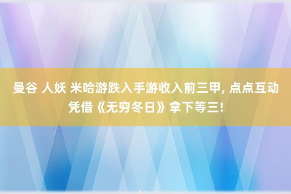 曼谷 人妖 米哈游跌入手游收入前三甲, 点点互动凭借《无穷冬日》拿下等三!