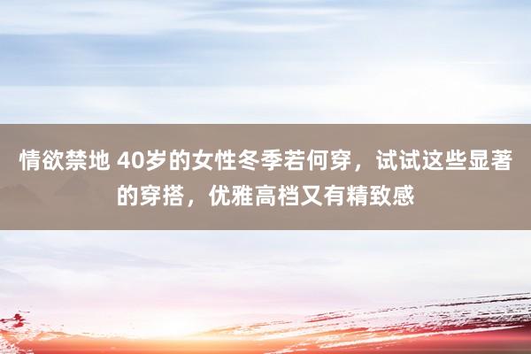 情欲禁地 40岁的女性冬季若何穿，试试这些显著的穿搭，优雅高档又有精致感