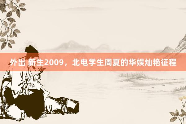 外出 新生2009，北电学生周夏的华娱灿艳征程