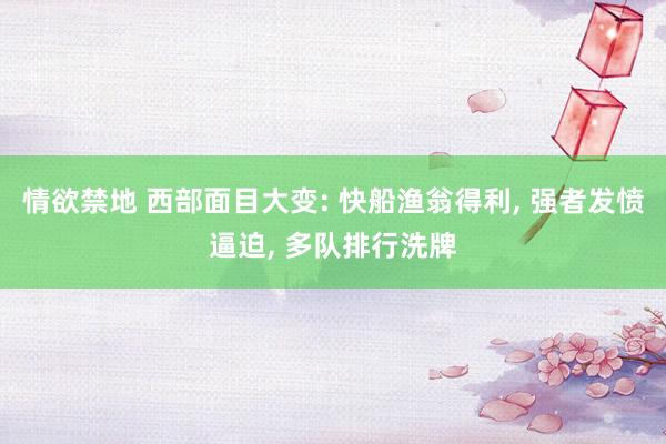 情欲禁地 西部面目大变: 快船渔翁得利, 强者发愤逼迫, 多队排行洗牌