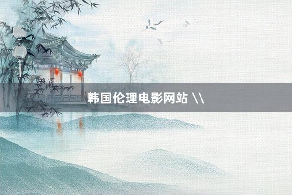 韩国伦理电影网站 \