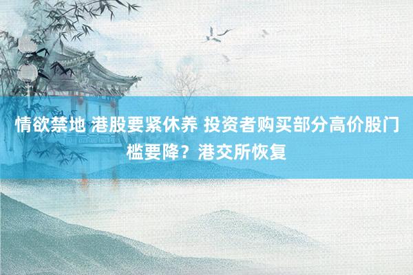 情欲禁地 港股要紧休养 投资者购买部分高价股门槛要降？港交所恢复