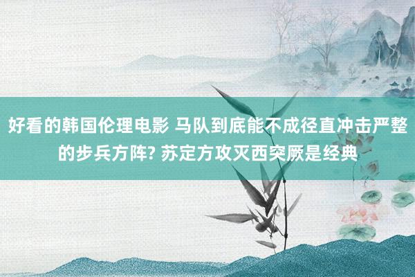 好看的韩国伦理电影 马队到底能不成径直冲击严整的步兵方阵? 苏定方攻灭西突厥是经典