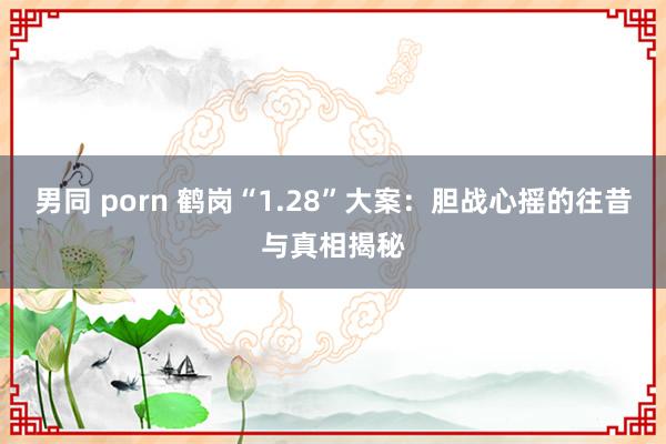 男同 porn 鹤岗“1.28”大案：胆战心摇的往昔与真相揭秘