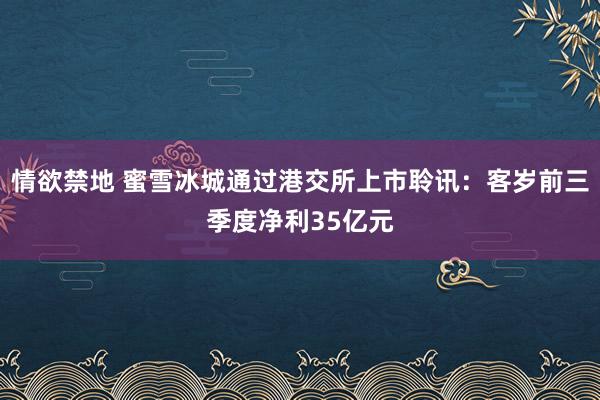 情欲禁地 蜜雪冰城通过港交所上市聆讯：客岁前三季度净利35亿元