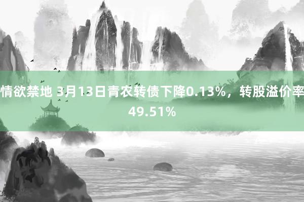 情欲禁地 3月13日青农转债下降0.13%，转股溢价率49.51%