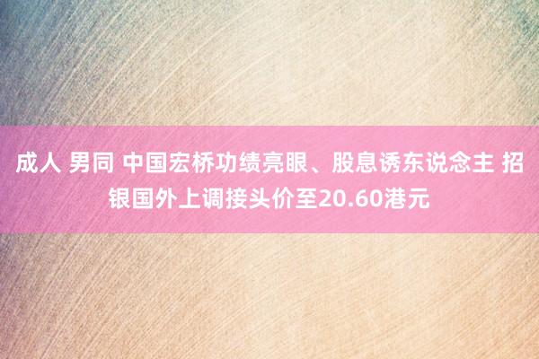 成人 男同 中国宏桥功绩亮眼、股息诱东说念主 招银国外上调接头价至20.60港元
