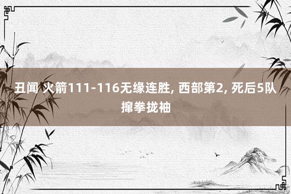 丑闻 火箭111-116无缘连胜， 西部第2， 死后5队撺拳拢袖