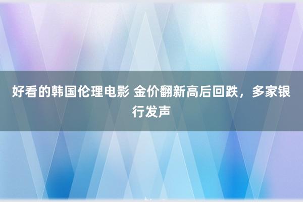 好看的韩国伦理电影 金价翻新高后回跌，多家银行发声