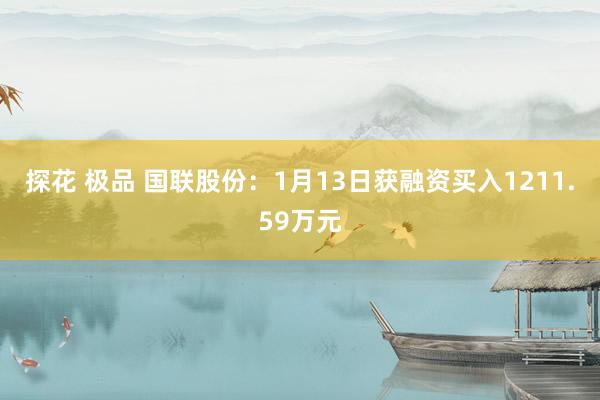 探花 极品 国联股份：1月13日获融资买入1211.59万元