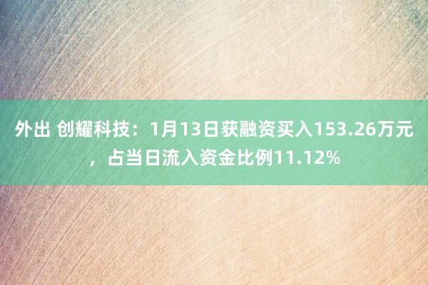 外出 创耀科技：1月13日获融资买入153.26万元，占当日流入资金比例11.12%