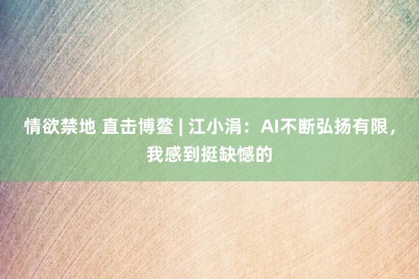 情欲禁地 直击博鳌 | 江小涓：AI不断弘扬有限，我感到挺缺憾的