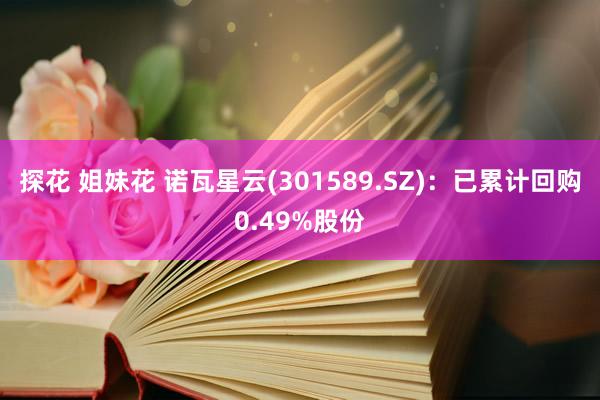 探花 姐妹花 诺瓦星云(301589.SZ)：已累计回购0.49%股份