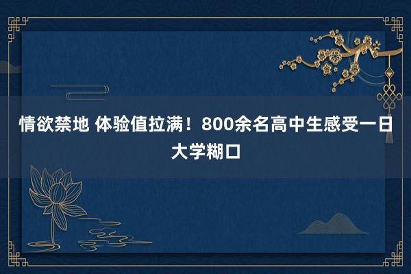 情欲禁地 体验值拉满！800余名高中生感受一日大学糊口