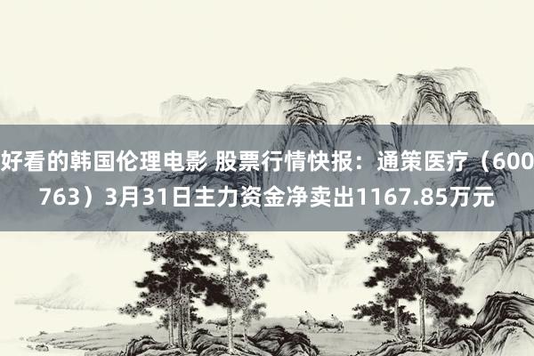 好看的韩国伦理电影 股票行情快报：通策医疗（600763）3月31日主力资金净卖出1167.85万元