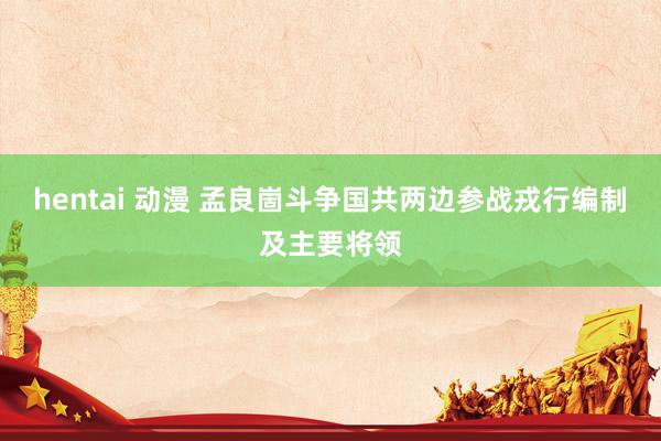hentai 动漫 孟良崮斗争国共两边参战戎行编制及主要将领