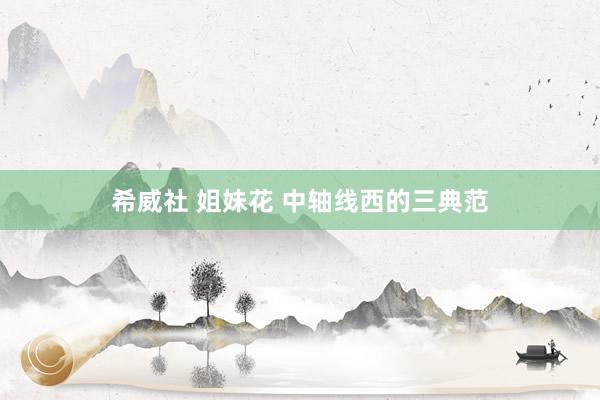 希威社 姐妹花 中轴线西的三典范