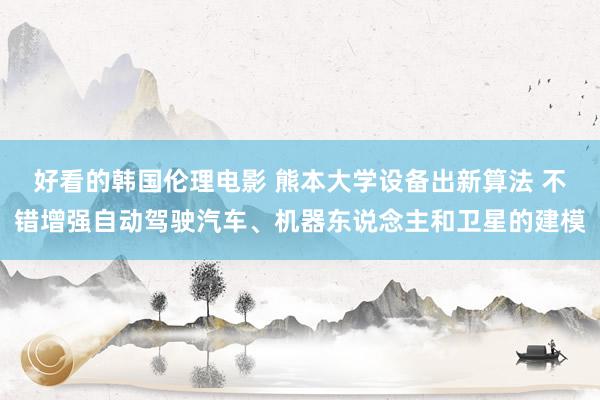 好看的韩国伦理电影 熊本大学设备出新算法 不错增强自动驾驶汽车、机器东说念主和卫星的建模