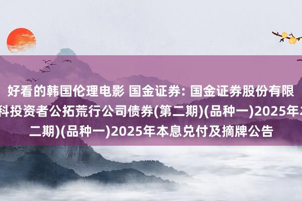 好看的韩国伦理电影 国金证券: 国金证券股份有限公司2023年面向专科投资者公拓荒行公司债券(第二期)(品种一)2025年本息兑付及摘牌公告