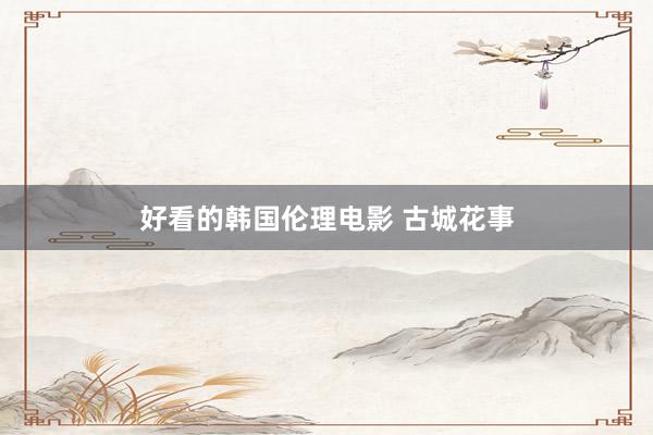 好看的韩国伦理电影 古城花事