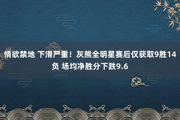 情欲禁地 下滑严重！灰熊全明星赛后仅获取9胜14负 场均净胜分下跌9.6