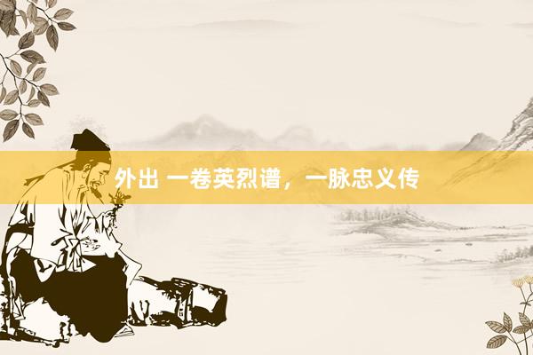 外出 一卷英烈谱，一脉忠义传