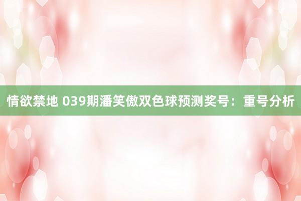 情欲禁地 039期潘笑傲双色球预测奖号：重号分析