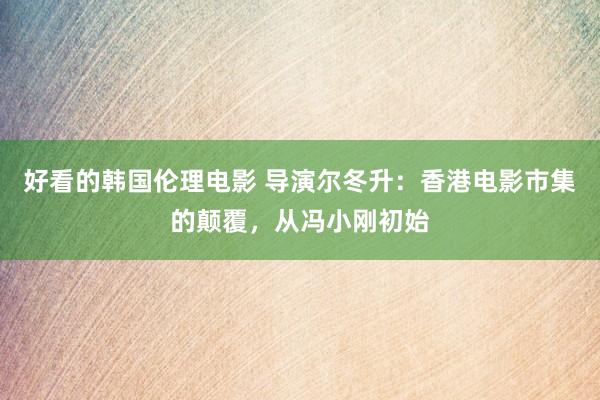 好看的韩国伦理电影 导演尔冬升：香港电影市集的颠覆，从冯小刚初始