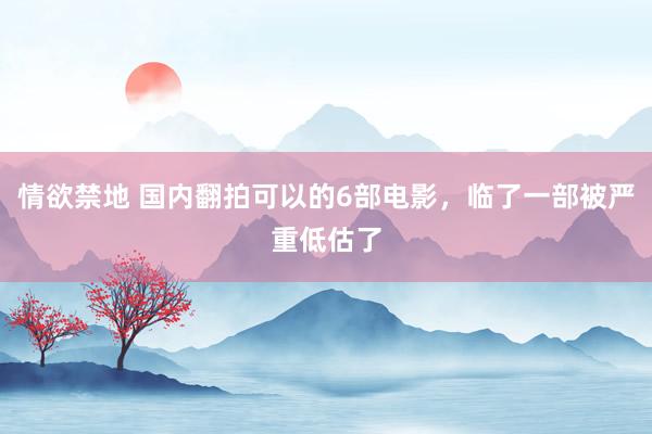 情欲禁地 国内翻拍可以的6部电影，临了一部被严重低估了