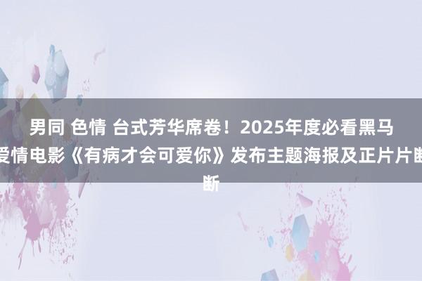 男同 色情 台式芳华席卷！2025年度必看黑马爱情电影《有病才会可爱你》发布主题海报及正片片断