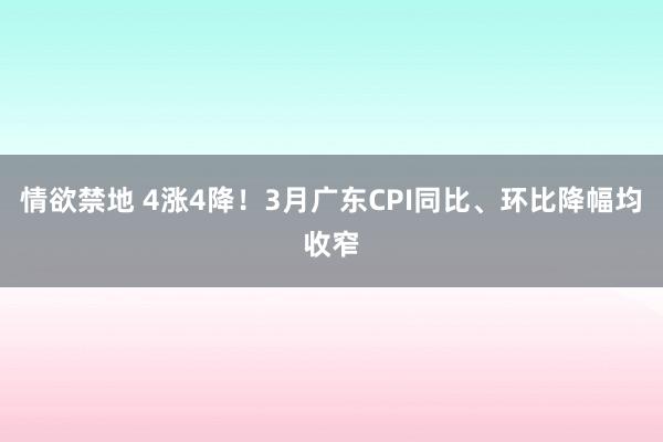 情欲禁地 4涨4降！3月广东CPI同比、环比降幅均收窄