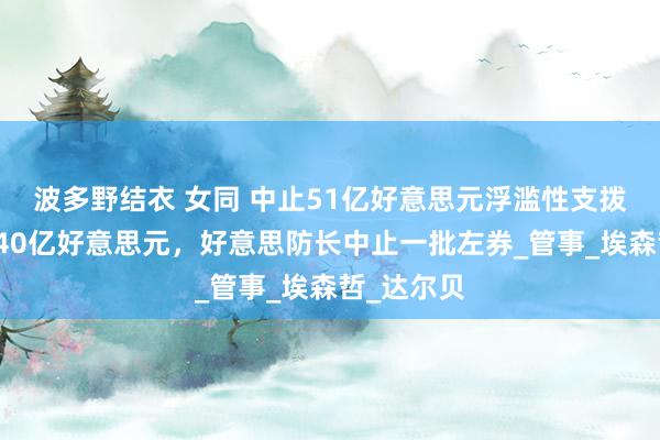 波多野结衣 女同 中止51亿好意思元浮滥性支拨，节俭近40亿好意思元，好意思防长中止一批左券_管事_埃森哲_达尔贝