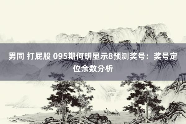 男同 打屁股 095期何明显示8预测奖号：奖号定位余数分析