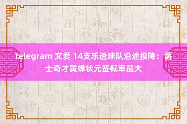telegram 文爱 14支乐透球队沿途投降：爵士奇才黄蜂状元签概率最大
