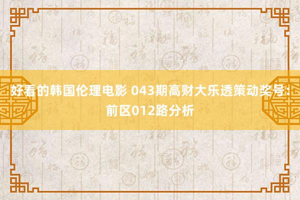 好看的韩国伦理电影 043期高财大乐透策动奖号：前区012路分析