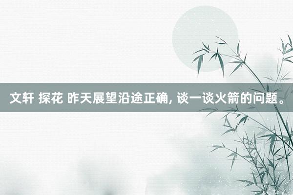 文轩 探花 昨天展望沿途正确, 谈一谈火箭的问题。