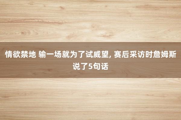 情欲禁地 输一场就为了试威望， 赛后采访时詹姆斯说了5句话