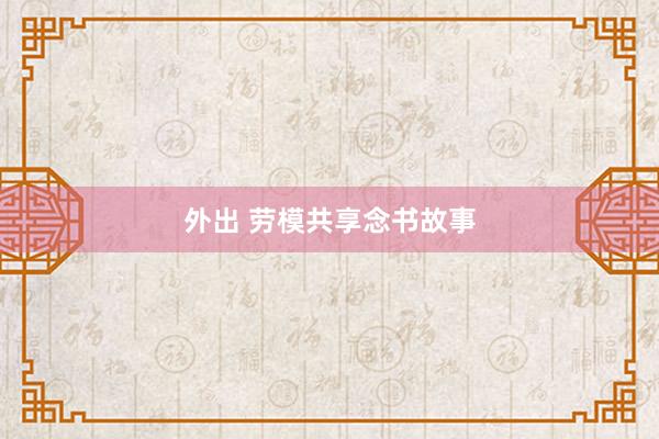 外出 劳模共享念书故事