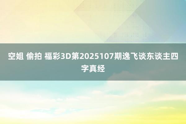 空姐 偷拍 福彩3D第2025107期逸飞谈东谈主四字真经