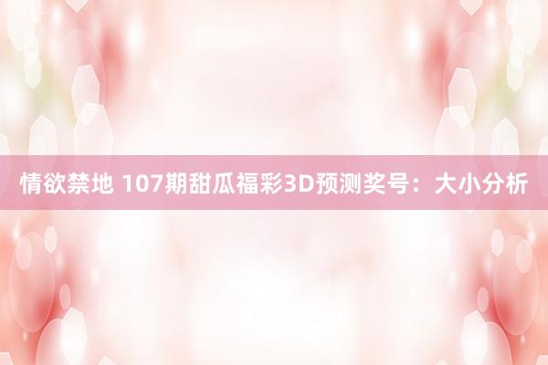 情欲禁地 107期甜瓜福彩3D预测奖号：大小分析