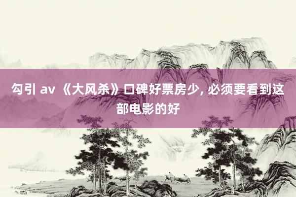 勾引 av 《大风杀》口碑好票房少， 必须要看到这部电影的好